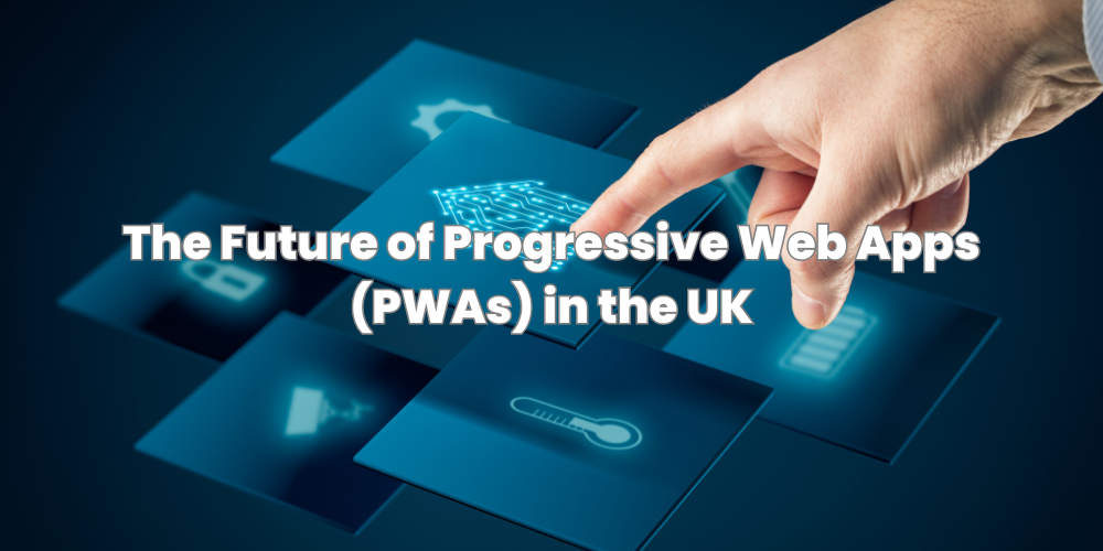 The Future of Progressive Web Apps (PWAs) in the UK