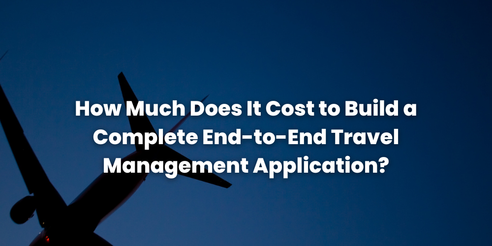 How Much Does It Cost to Build a Complete End-to-End Travel Management Application?