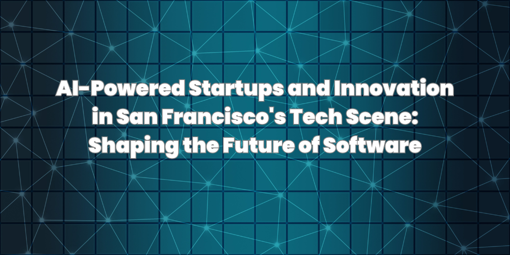 AI-Powered Startups and Innovation in San Francisco's Tech Scene: Shaping the Future of Software