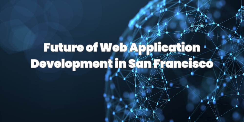 Future of Web Application Development in San Francisco