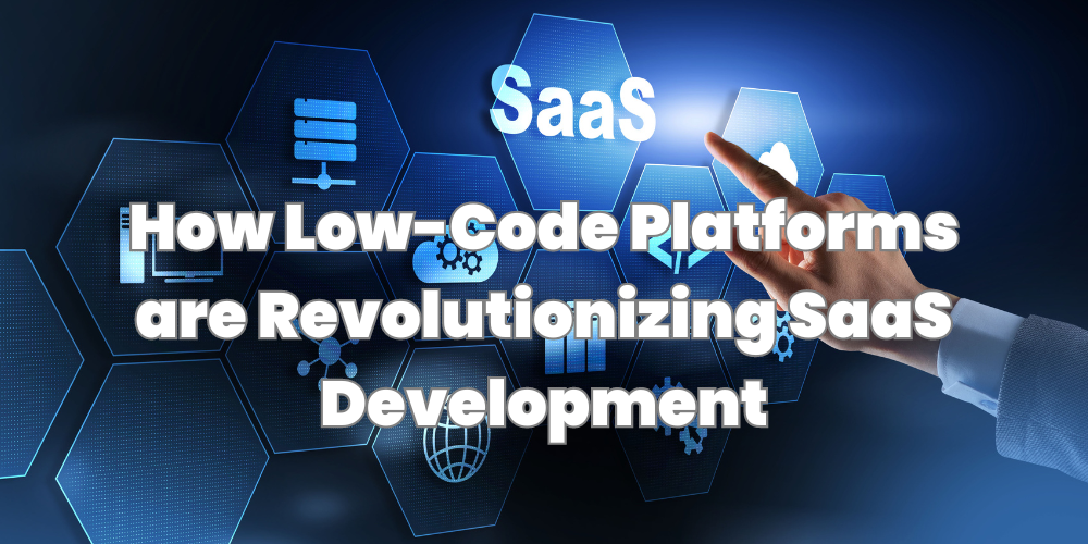 How Low-Code Platforms are Revolutionizing SaaS Development