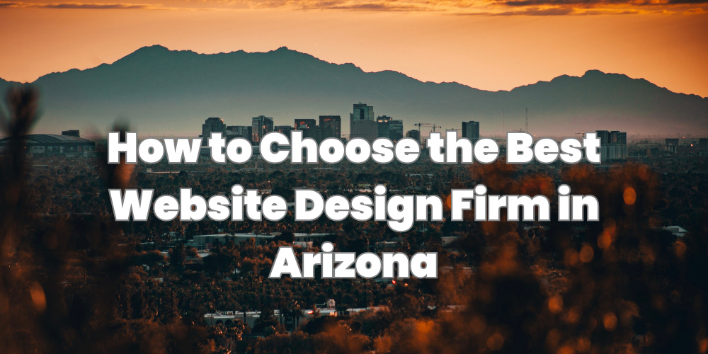 How to Choose the Best Website Design Firm in Arizona