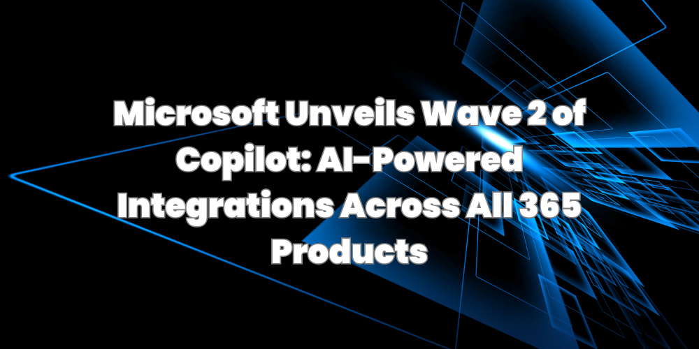 Microsoft Unveils Wave 2 of Copilot: AI-Powered Integrations Across All 365 Products