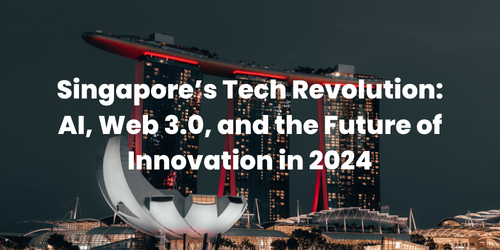 Singapore’s Tech Revolution: AI, Web 3.0, and the Future of Innovation in 2024