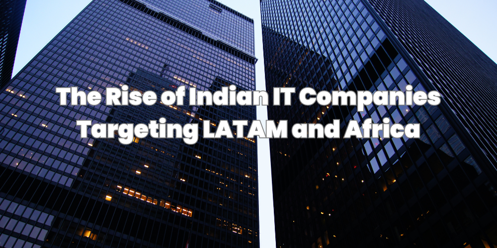 The Rise of Indian IT Companies Targeting LATAM and Africa