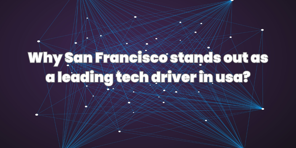 Why San Francisco stands out as a leading tech driver in usa?