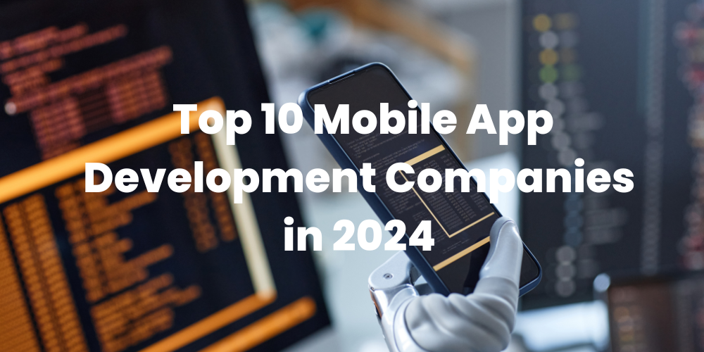 Top 10 Mobile App Development Companies in 2024