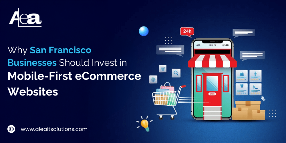 AleaIT Solutions Why San Francisco Businesses Need Mobile-First eCommerce Websites