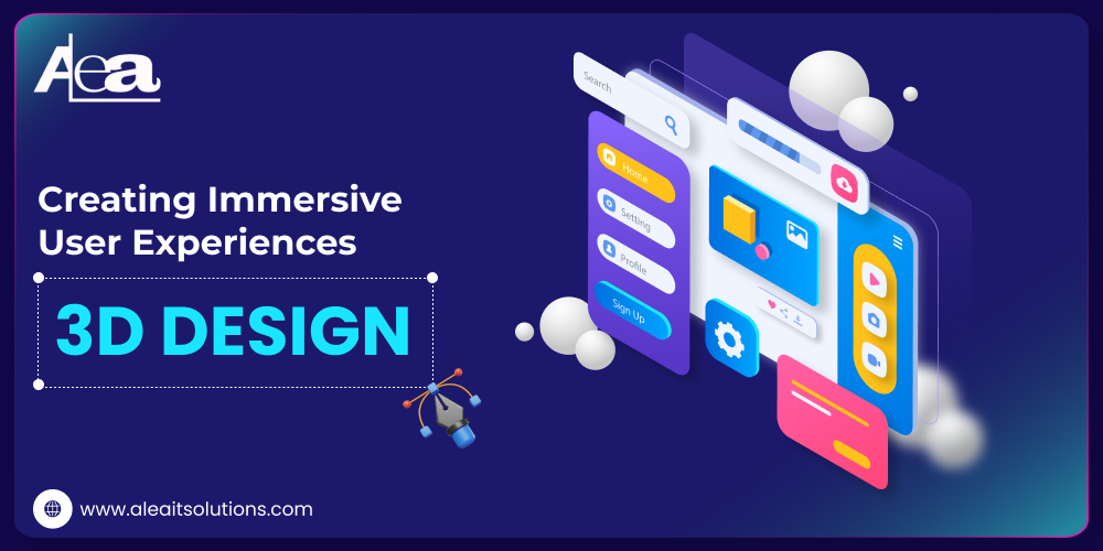 AleaIT Solutions Creating Immersive User Experiences with 3D Design