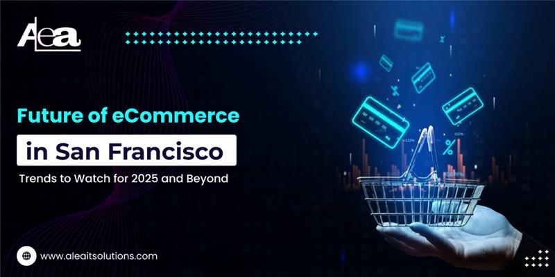 AleaIT Solutions Future of eCommerce in San Francisco_ Trends to Watch for 2025 and Beyond