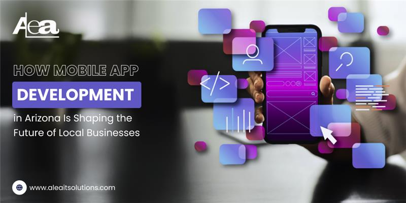 AleaIT Solutions How Mobile App Development in Arizona Is Shaping the Future of Local Businesses