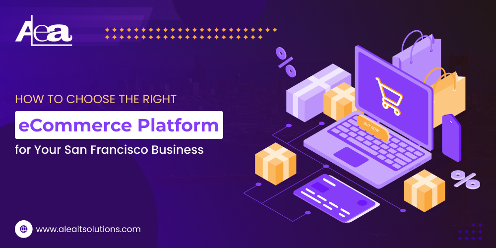 AleaIT Solutions How to Choose the Right eCommerce Platform for Your San Francisco Business