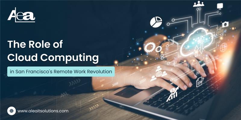 AleaIT Solutions Cloud Computing's Role in San Francisco's Remote Work