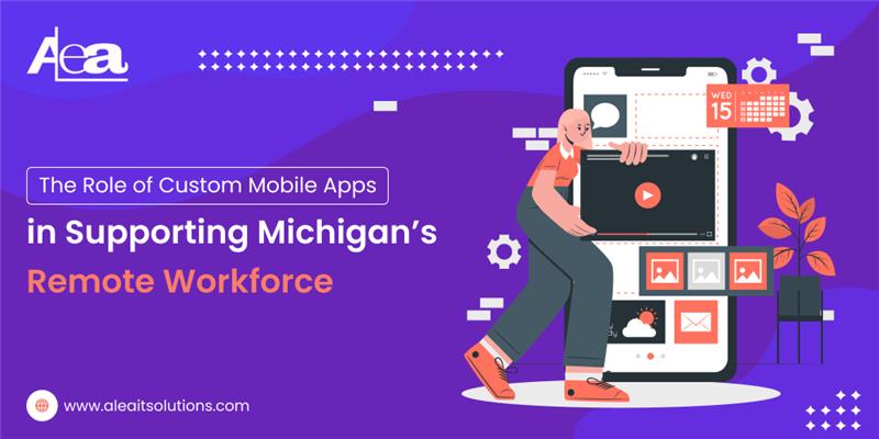 AleaIT Solutions How Custom Mobile Apps Support Michigan’s Remote Workforce