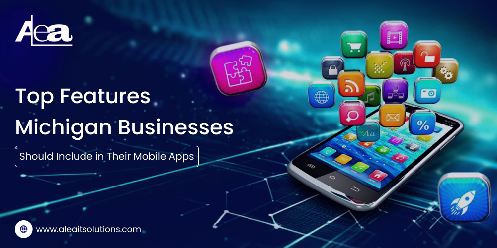 AleaIT Solutions Top Mobile App Features for Michigan Businesses