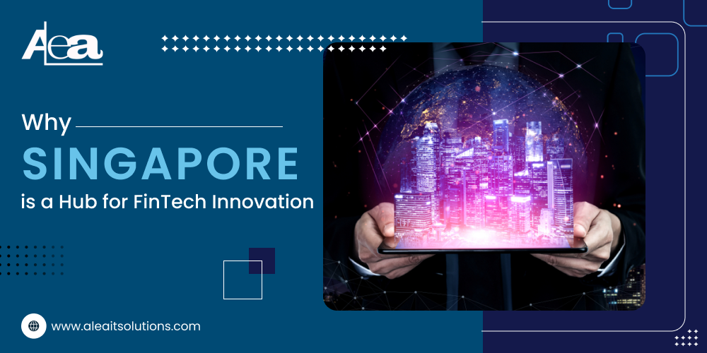 AleaIT Solutions Why Singapore is a Global Hub for FinTech Innovation