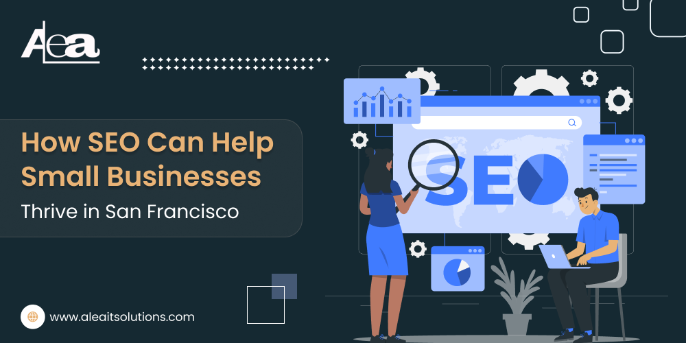 How SEO Helps Small Businesses Thrive in San Francisco | AleaIT Solutions